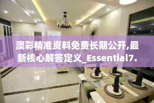 澳彩精准资料免费长期公开,最新核心解答定义_Essential7.346