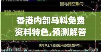 香港内部马料免费资料特色,预测解答解释落实_X版1.288