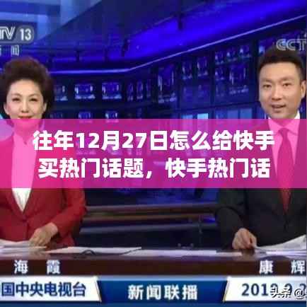 揭秘，如何在每年的十二月二十七日成功购买快手热门话题的策略与幕后风云揭秘