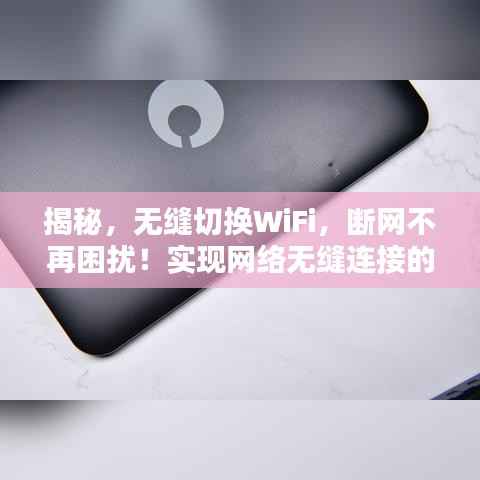 揭秘,无缝切换WiFi,断网不再困扰!实现网络无缝连接的秘诀在这里