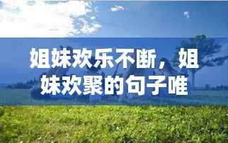 姐妹欢乐不断,姐妹欢聚的句子唯美简短