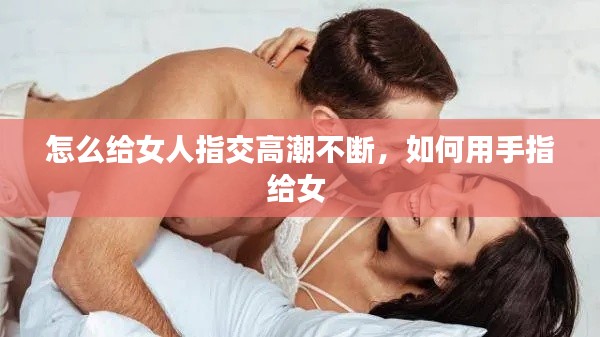怎么给女人指交高潮不断,如何用手指给女