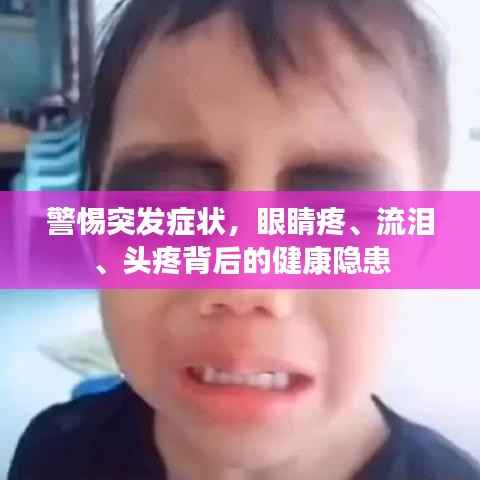 警惕突发症状,眼睛疼、流泪、头疼背后的健康隐患