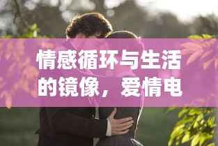 情感循环与生活的镜像,爱情电影的重放之旅