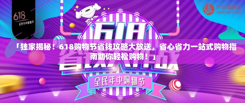 「独家揭秘!618购物节省钱攻略大放送,省心省力一站式购物指南助你轻松购物!」