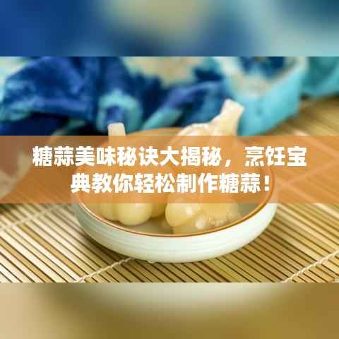 糖蒜美味秘诀大揭秘，烹饪宝典教你轻松制作糖蒜！