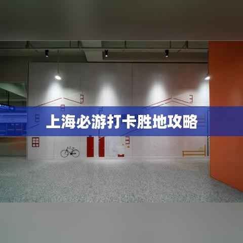 上海必游打卡胜地攻略
