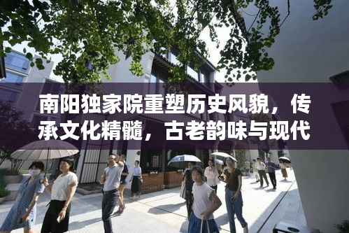 南阳独家院重塑历史风貌，传承文化精髓，古老韵味与现代开发的完美融合