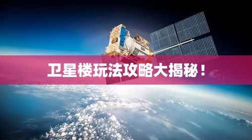 卫星楼玩法攻略大揭秘！