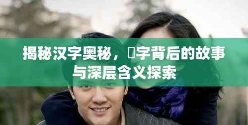 揭秘汉字奥秘,骉字背后的故事与深层含义探索