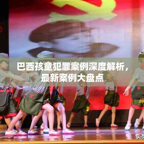 巴西孩童犯罪案例深度解析,最新案例大盘点