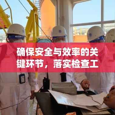 确保安全与效率的关键环节，落实检查工作的重要性