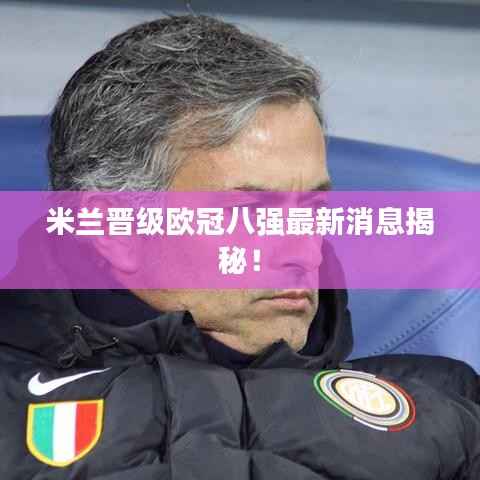 米兰晋级欧冠八强最新消息揭秘!