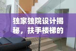 独家独院设计揭秘，扶手楼梯的创新设计与实用功能