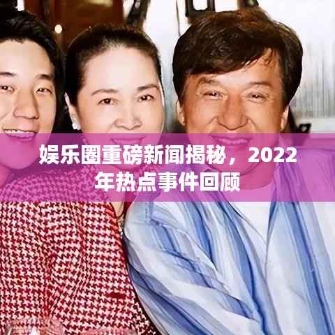 娱乐圈重磅新闻揭秘,2022年热点事件回顾