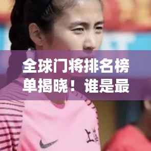 全球门将排名榜单揭晓!谁是最强门将?