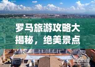 罗马旅游攻略大揭秘,绝美景点一网打尽!