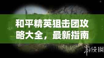 和平精英狙击团攻略大全,最新指南与技巧